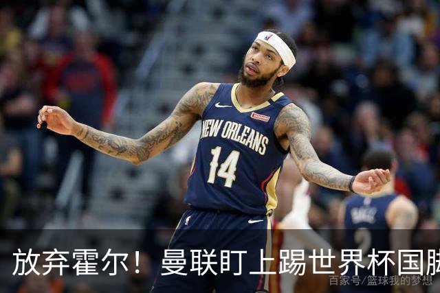 放弃霍尔！曼联盯上踢世界杯国脚，身价2500万，19岁小将迎来大考