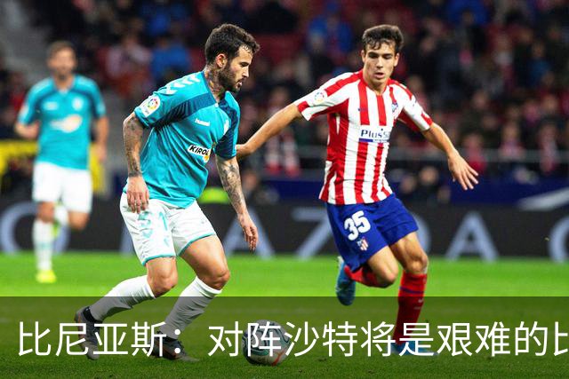 比尼亚斯：对阵沙特将是艰难的比赛，他们上届世界杯击败阿根廷